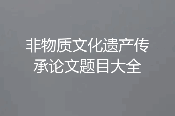 非物质文化遗产传承论文题目大全
