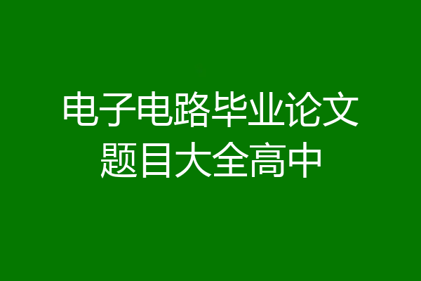 电子电路毕业论文题目大全高中