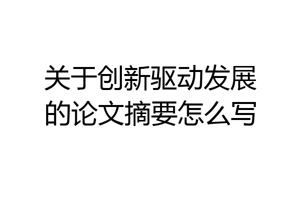 关于创新驱动发展的论文摘要怎么写