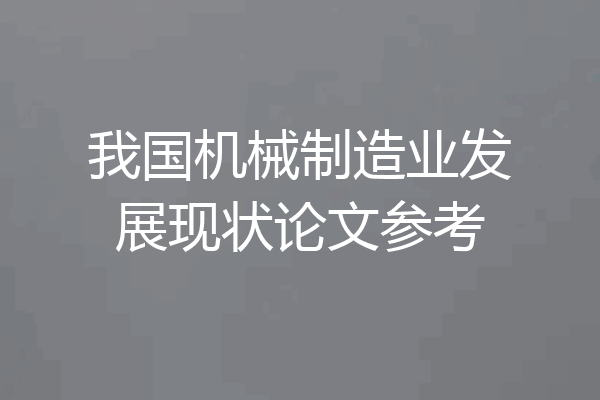 我国机械制造业发展现状论文参考