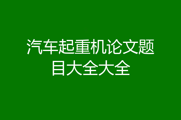 汽车起重机论文题目大全大全