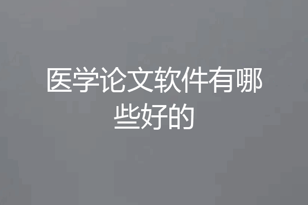 医学论文软件有哪些好的