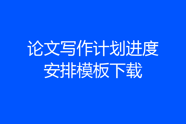 论文写作计划进度安排模板下载