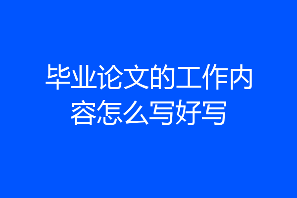毕业论文的工作内容怎么写好写