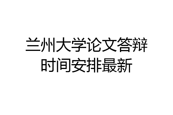 兰州大学论文答辩时间安排最新