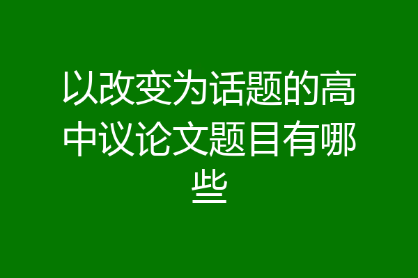以改变为话题的高中议论文题目有哪些