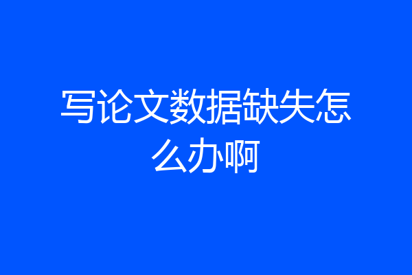 写论文数据缺失怎么办啊