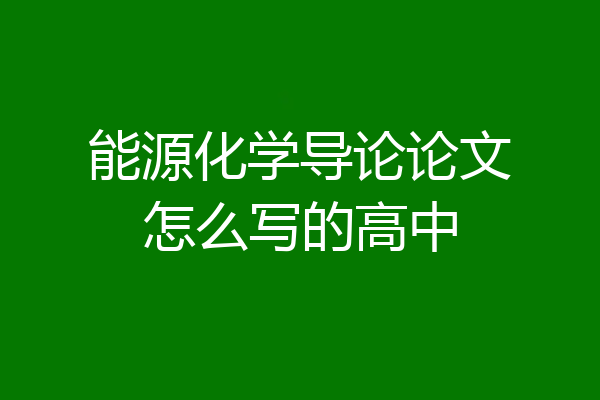 能源化学导论论文怎么写的高中