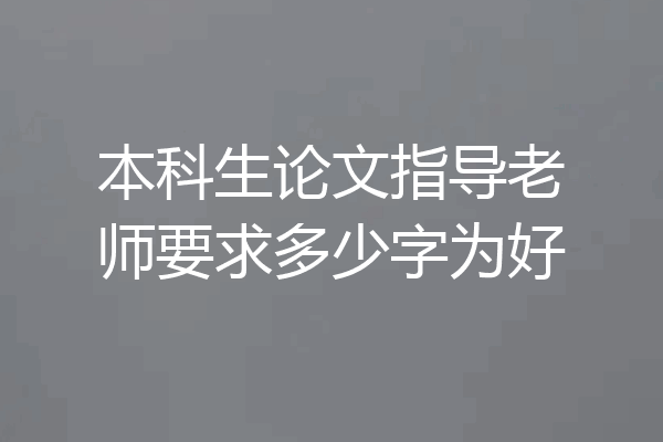 本科生论文指导老师要求多少字为好