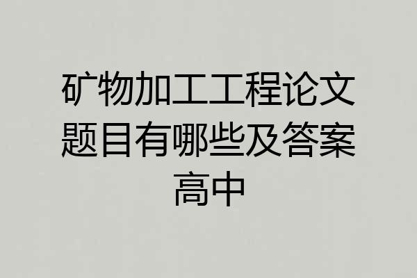 矿物加工工程论文题目有哪些及答案高中