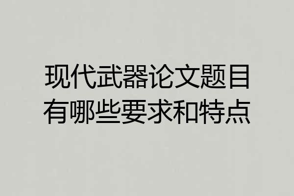 现代武器论文题目有哪些要求和特点