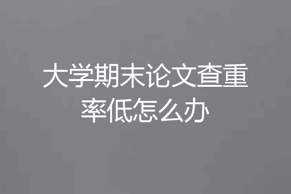 大学期末论文查重率低怎么办