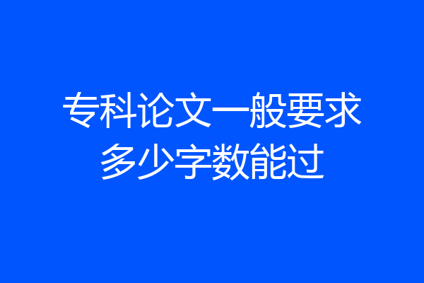 专科论文一般要求多少字数能过
