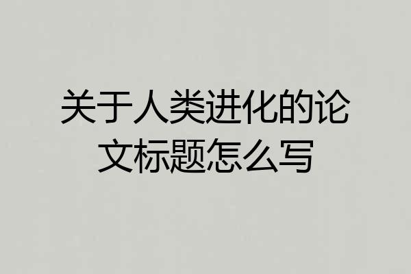 关于人类进化的论文标题怎么写