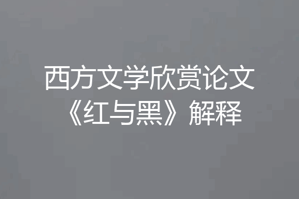 西方文学欣赏论文《红与黑》解释