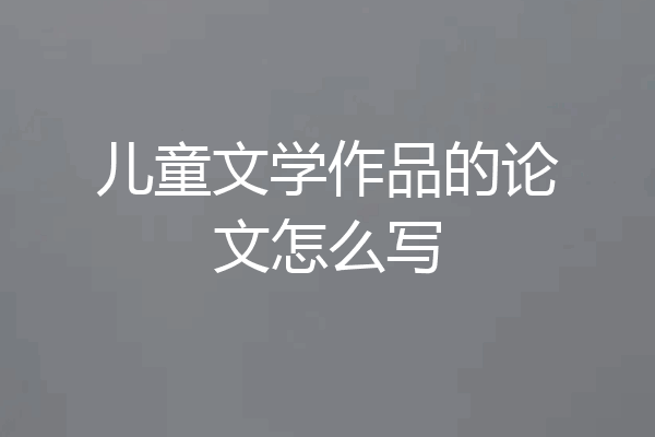 儿童文学作品的论文怎么写