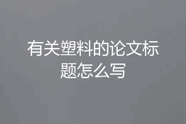 有关塑料的论文标题怎么写