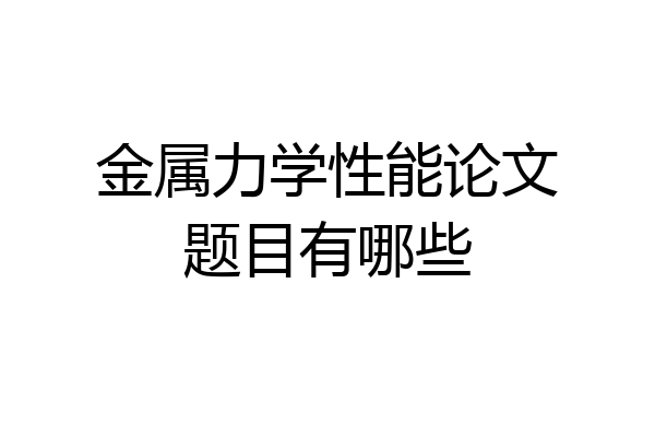 金属力学性能论文题目有哪些
