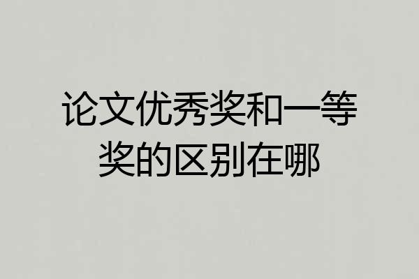 论文优秀奖和一等奖的区别在哪