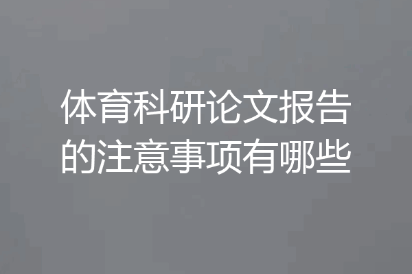 体育科研论文报告的注意事项有哪些