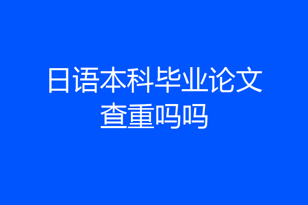 日语本科毕业论文查重吗吗