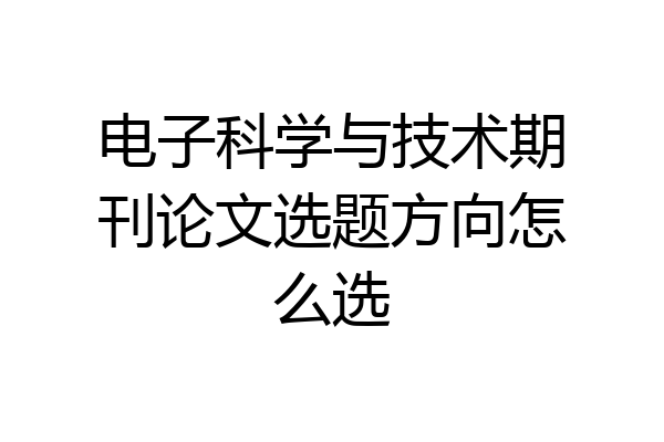 电子科学与技术期刊论文选题方向怎么选