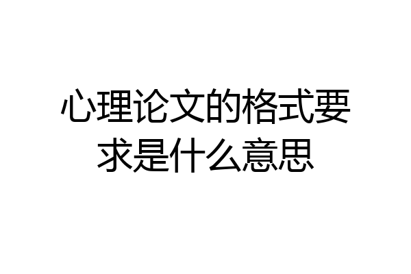 心理论文的格式要求是什么意思