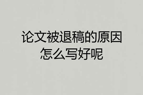 论文被退稿的原因怎么写好呢