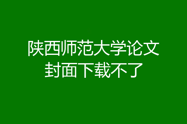陕西师范大学论文封面下载不了