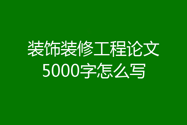装饰装修工程论文5000字怎么写