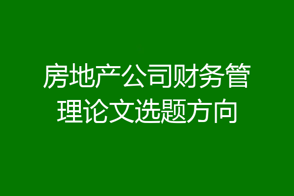 房地产公司财务管理论文选题方向
