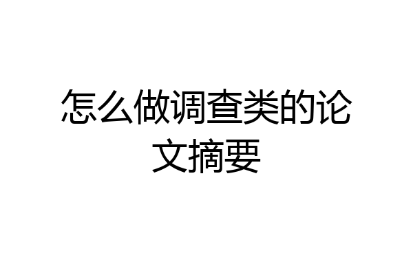 怎么做调查类的论文摘要
