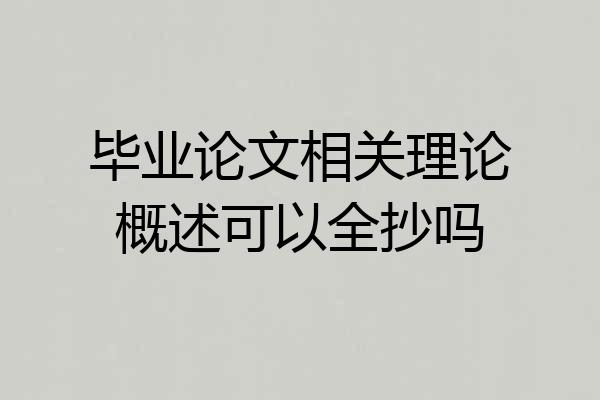 毕业论文相关理论概述可以全抄吗