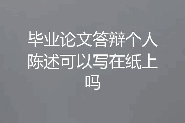 毕业论文答辩个人陈述可以写在纸上吗