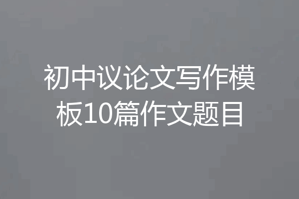 初中议论文写作模板10篇作文题目