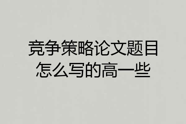 竞争策略论文题目怎么写的高一些