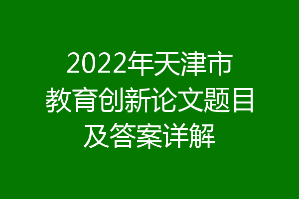 2022年天津市教育创新论文题目及答案详解