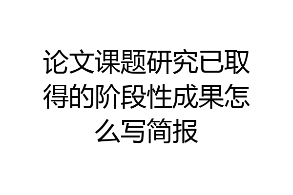 论文课题研究已取得的阶段性成果怎么写简报