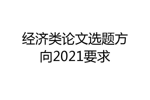 经济类论文选题方向2021要求