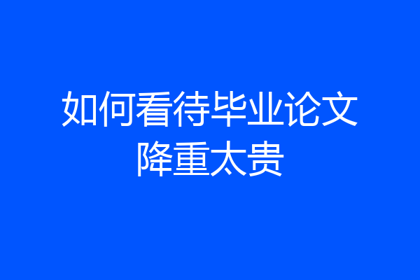 如何看待毕业论文降重太贵