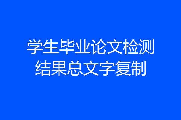学生毕业论文检测结果总文字复制