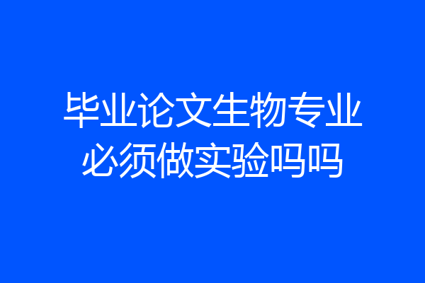 毕业论文生物专业必须做实验吗吗