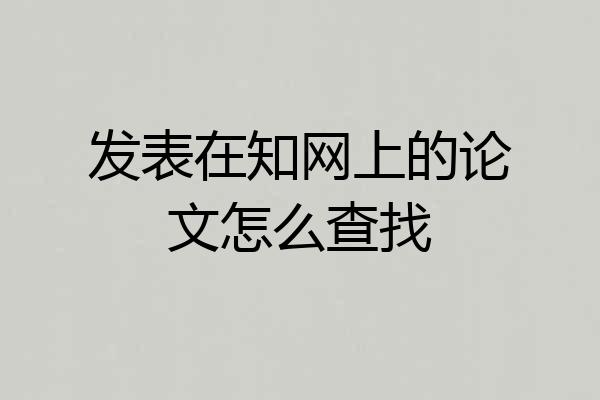 发表在知网上的论文怎么查找