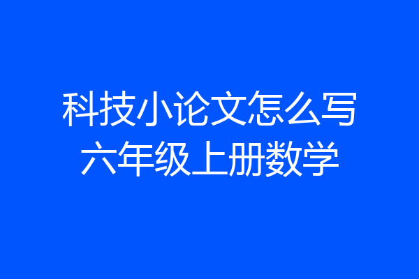 科技小论文怎么写六年级上册数学