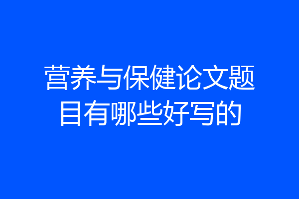 营养与保健论文题目有哪些好写的
