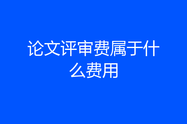 论文评审费属于什么费用