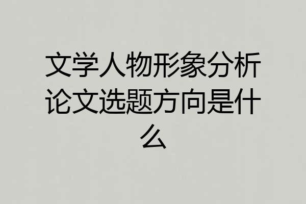 文学人物形象分析论文选题方向是什么