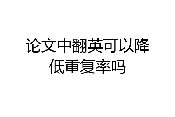 论文中翻英可以降低重复率吗
