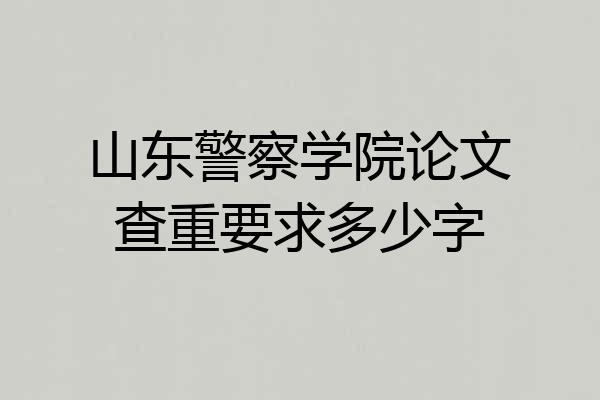 山东警察学院论文查重要求多少字