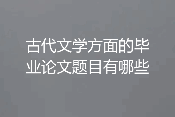古代文学方面的毕业论文题目有哪些